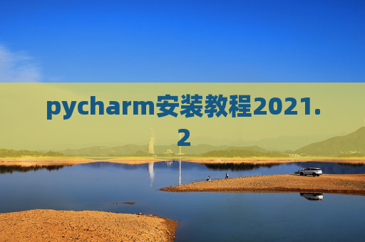 pycharm安装教程2021.2 pycharm安装教程2021.2